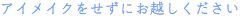 アイメイクをせずにお越しください